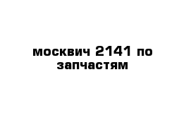 москвич 2141 по запчастям